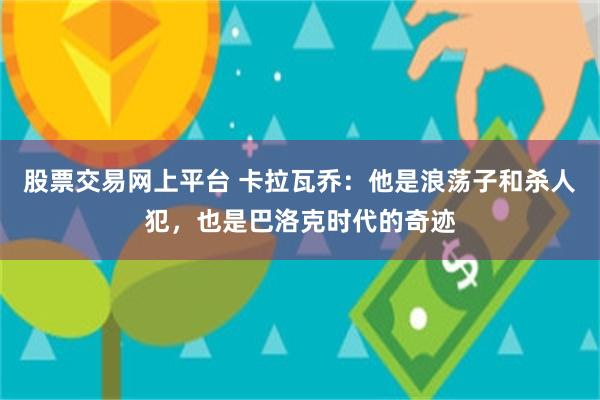 股票交易网上平台 卡拉瓦乔：他是浪荡子和杀人犯，也是巴洛克时代的奇迹