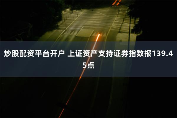 炒股配资平台开户 上证资产支持证券指数报139.45点