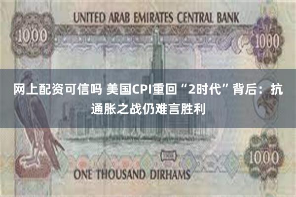 网上配资可信吗 美国CPI重回“2时代”背后：抗通胀之战仍难言胜利