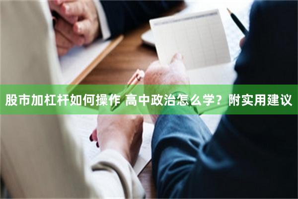 股市加杠杆如何操作 高中政治怎么学？附实用建议