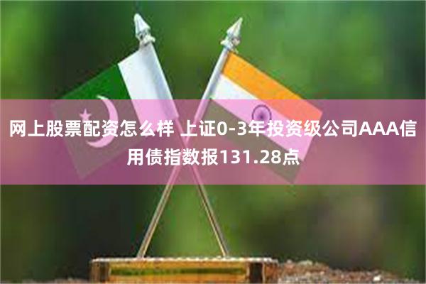 网上股票配资怎么样 上证0-3年投资级公司AAA信用债指数报131.28点