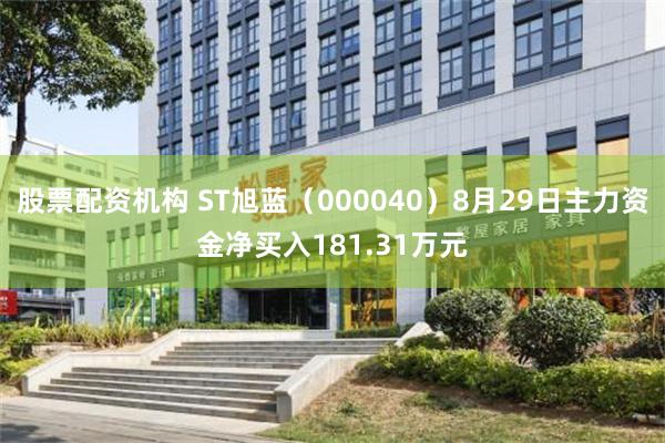 股票配资机构 ST旭蓝（000040）8月29日主力资金净买入181.31万元