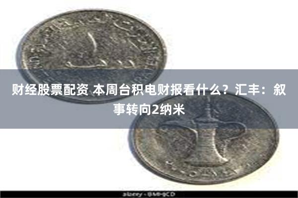 财经股票配资 本周台积电财报看什么？汇丰：叙事转向2纳米