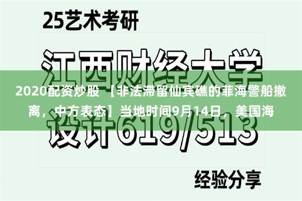 2020配资炒股 【非法滞留仙宾礁的菲海警船撤离，中方表态】当地时间9月14日，美国海