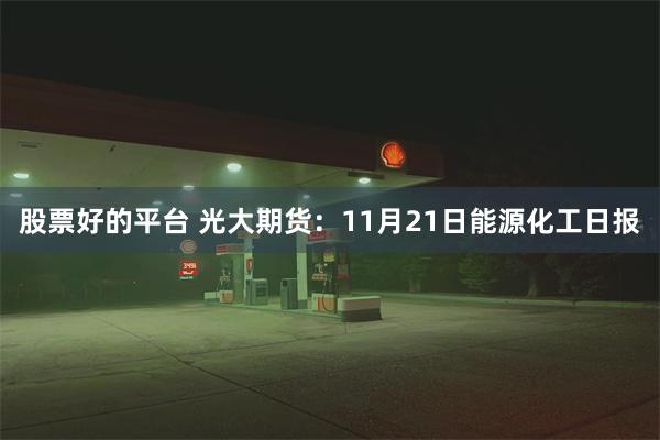 股票好的平台 光大期货：11月21日能源化工日报