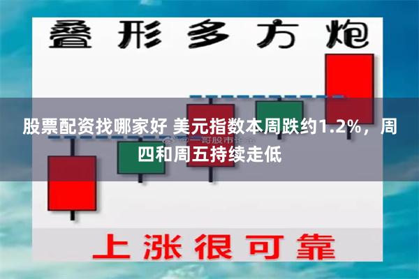 股票配资找哪家好 美元指数本周跌约1.2%，周四和周五持续走低