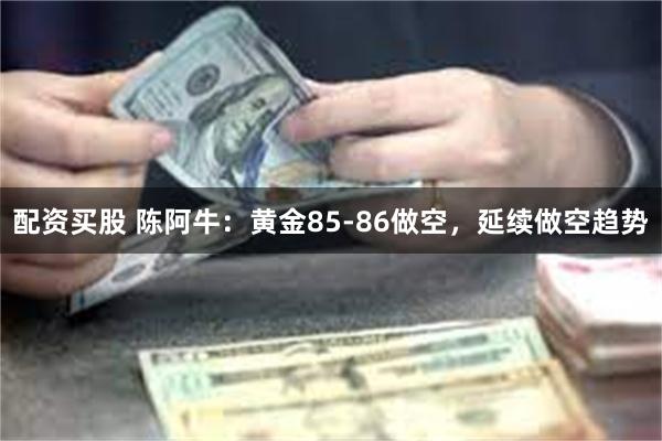 配资买股 陈阿牛：黄金85-86做空，延续做空趋势